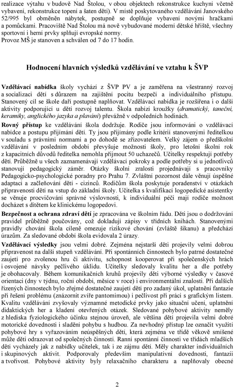 Pracoviště Nad Štolou má nově vybudované moderní dětské hřiště, všechny sportovní i herní prvky splňují evropské normy. Provoz MŠ je stanoven a schválen od 7 do 17 hodin.