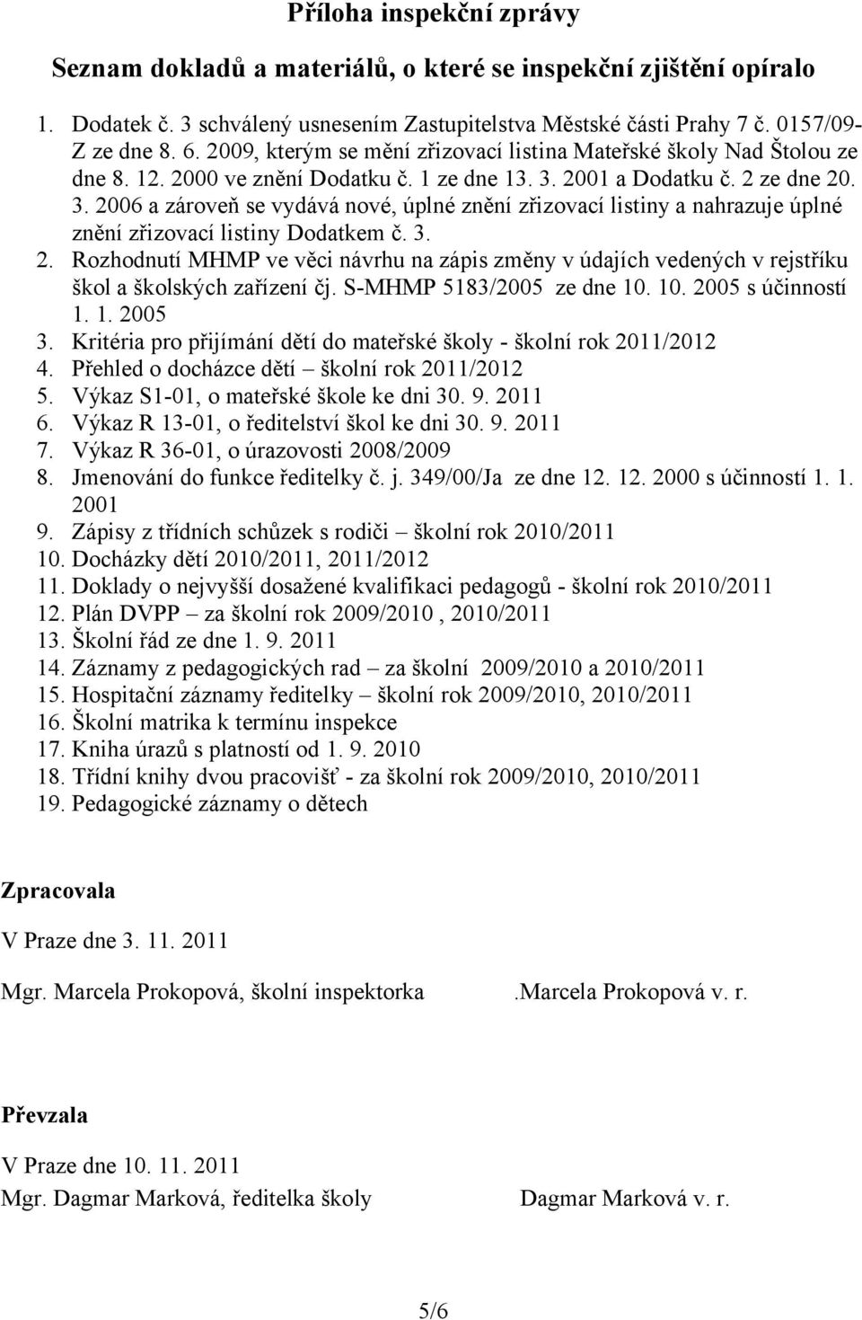 2001 a Dodatku č. 2 ze dne 20. 3. 2006 a zároveň se vydává nové, úplné znění zřizovací listiny a nahrazuje úplné znění zřizovací listiny Dodatkem č. 3. 2. Rozhodnutí MHMP ve věci návrhu na zápis změny v údajích vedených v rejstříku škol a školských zařízení čj.