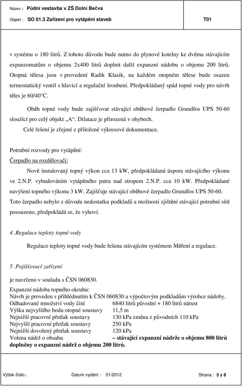 Oběh topné vody bude zajišťovat stávající oběhové čerpadlo Grundfos UPS 50-60 sloužící pro celý objekt A. Dilatace je přirozená v ohybech. Celé řešení je zřejmé z přiložené výkresové dokumentace.