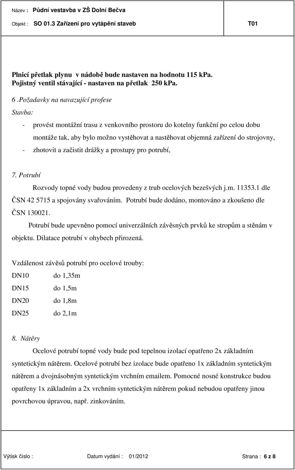 strojovny, - zhotovit a začistit drážky a prostupy pro potrubí, 7. Potrubí Rozvody topné vody budou provedeny z trub ocelových bezešvých j.m. 11353.1 dle ČSN 42 5715 a spojovány svařováním.