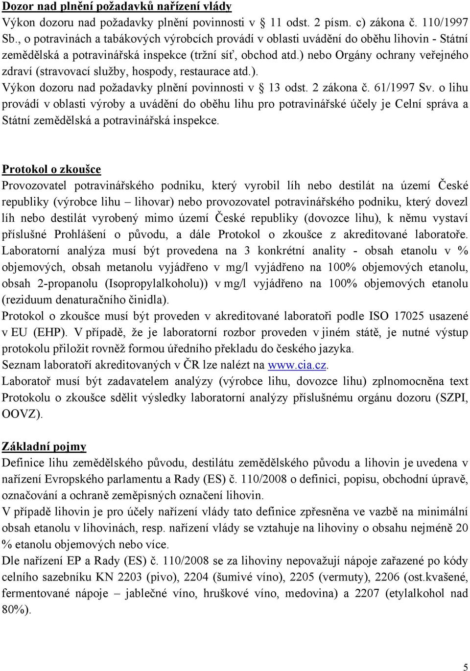 ) nebo Orgány ochrany veřejného zdraví (stravovací služby, hospody, restaurace atd.). Výkon dozoru nad požadavky plnění povinnosti v 13 odst. 2 zákona č. 61/1997 Sv.