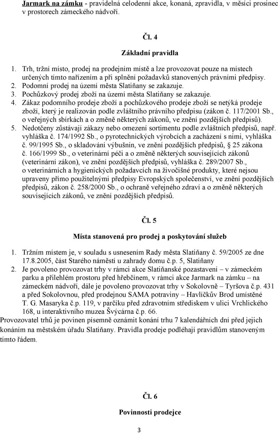 Podomní prodej na území města Slatiňany se zakazuje. 3. Pochůzkový prodej zboží na území města Slatiňany se zakazuje. 4.