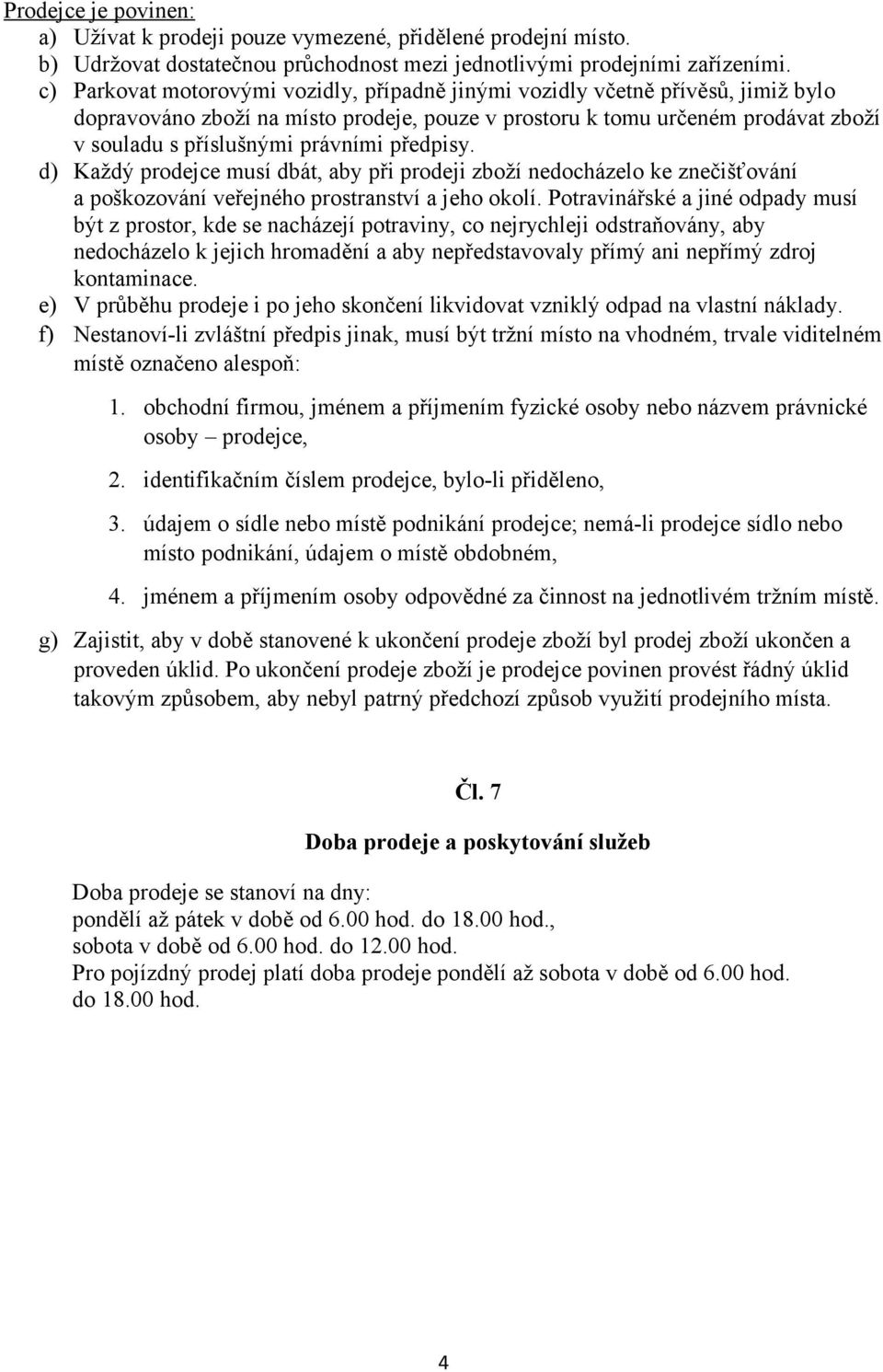 předpisy. d) Každý prodejce musí dbát, aby při prodeji zboží nedocházelo ke znečišťování a poškozování veřejného prostranství a jeho okolí.