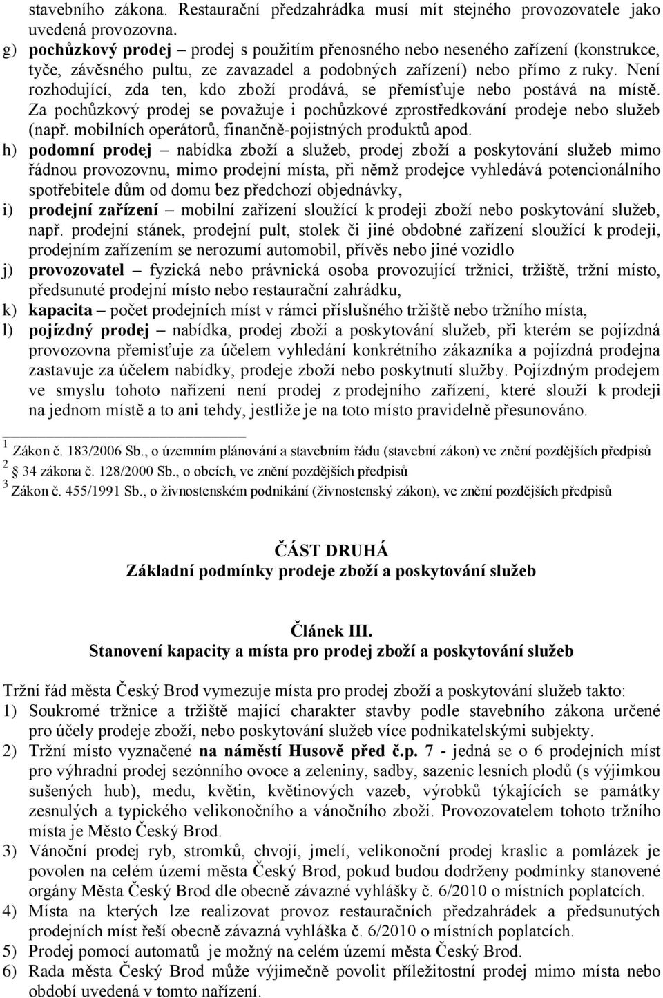 Není rozhodující, zda ten, kdo zboží prodává, se přemísťuje nebo postává na místě. Za pochůzkový prodej se považuje i pochůzkové zprostředkování prodeje nebo služeb (např.