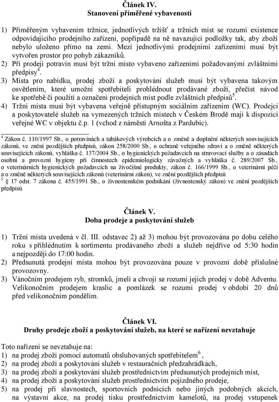 aby zboží nebylo uloženo přímo na zemi. Mezi jednotlivými prodejními zařízeními musí být vytvořen prostor pro pohyb zákazníků.