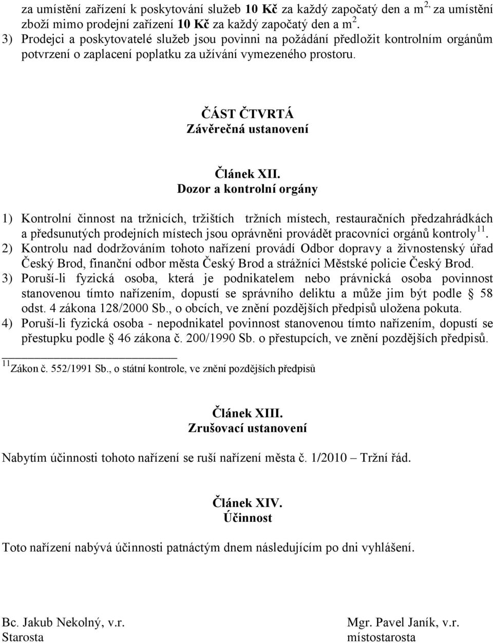 Dozor a kontrolní orgány 1) Kontrolní činnost na tržnicích, tržištích tržních místech, restauračních předzahrádkách a předsunutých prodejních místech jsou oprávněni provádět pracovníci orgánů