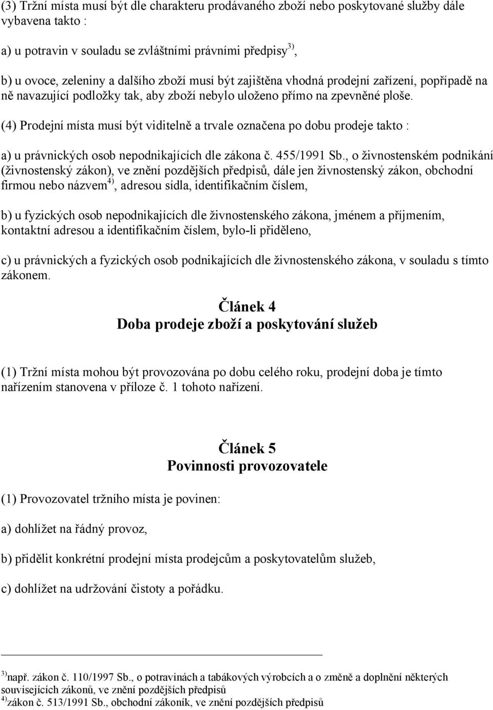 (4) Prodejní místa musí být viditelně a trvale označena po dobu prodeje takto : a) u právnických osob nepodnikajících dle zákona č. 455/1991 Sb.