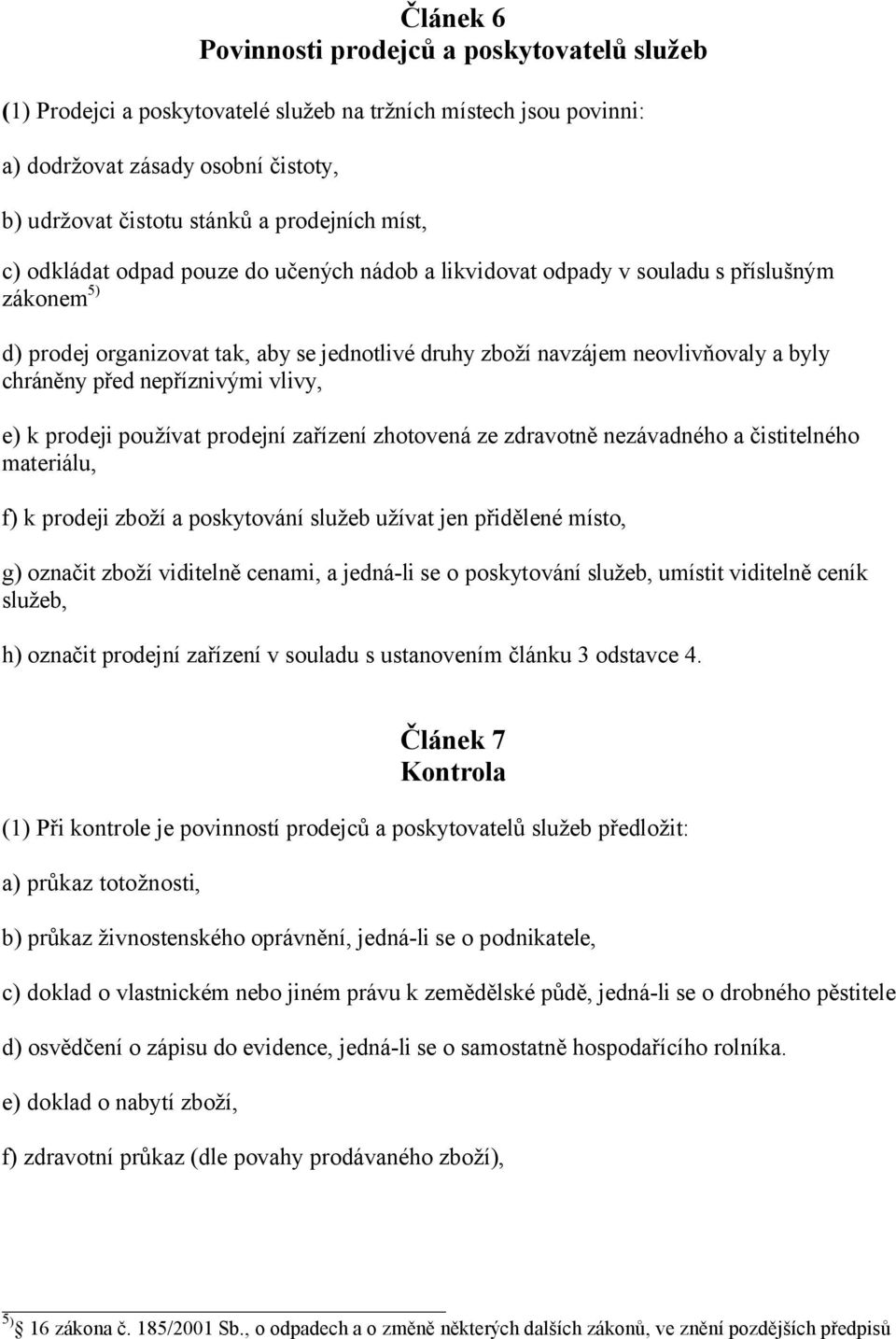 před nepříznivými vlivy, e) k prodeji používat prodejní zařízení zhotovená ze zdravotně nezávadného a čistitelného materiálu, f) k prodeji zboží a poskytování služeb užívat jen přidělené místo, g)