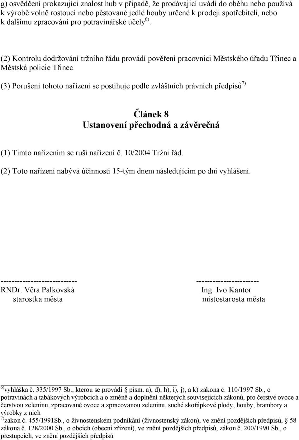 (3) Porušení tohoto nařízení se postihuje podle zvláštních právních předpisů 7) Článek 8 Ustanovení přechodná a závěrečná (1) Tímto nařízením se ruší nařízení č. 10/2004 Tržní řád.