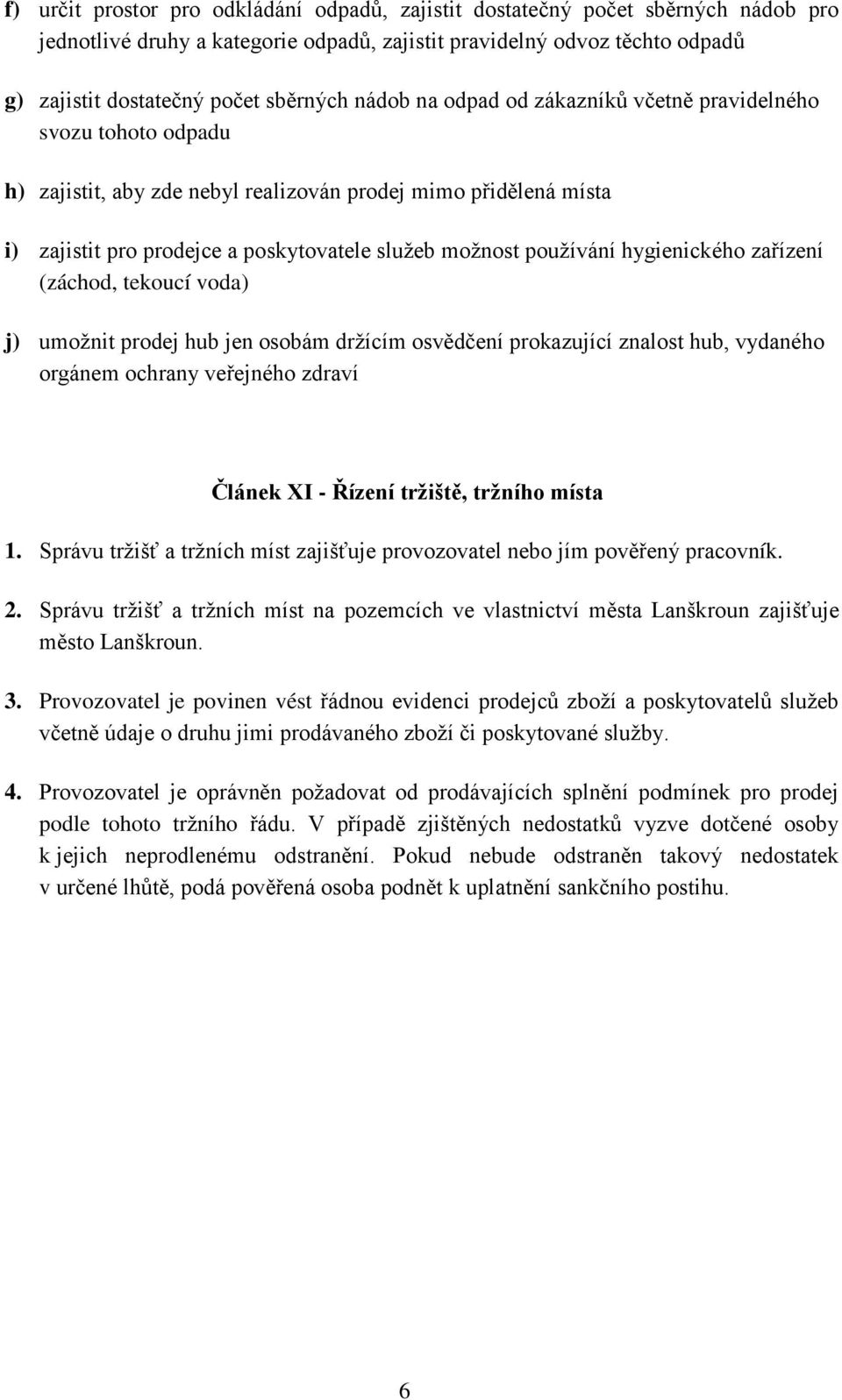 hygienického zařízení (záchod, tekoucí voda) j) umožnit prodej hub jen osobám držícím osvědčení prokazující znalost hub, vydaného orgánem ochrany veřejného zdraví Článek XI - Řízení tržiště, tržního