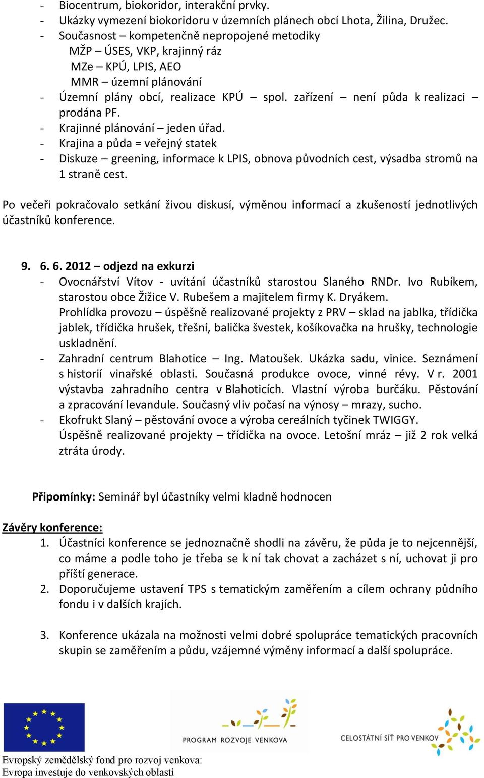 - Krajinné plánování jeden úřad. - Krajina a půda = veřejný statek - Diskuze greening, informace k LPIS, obnova původních cest, výsadba stromů na 1 straně cest.