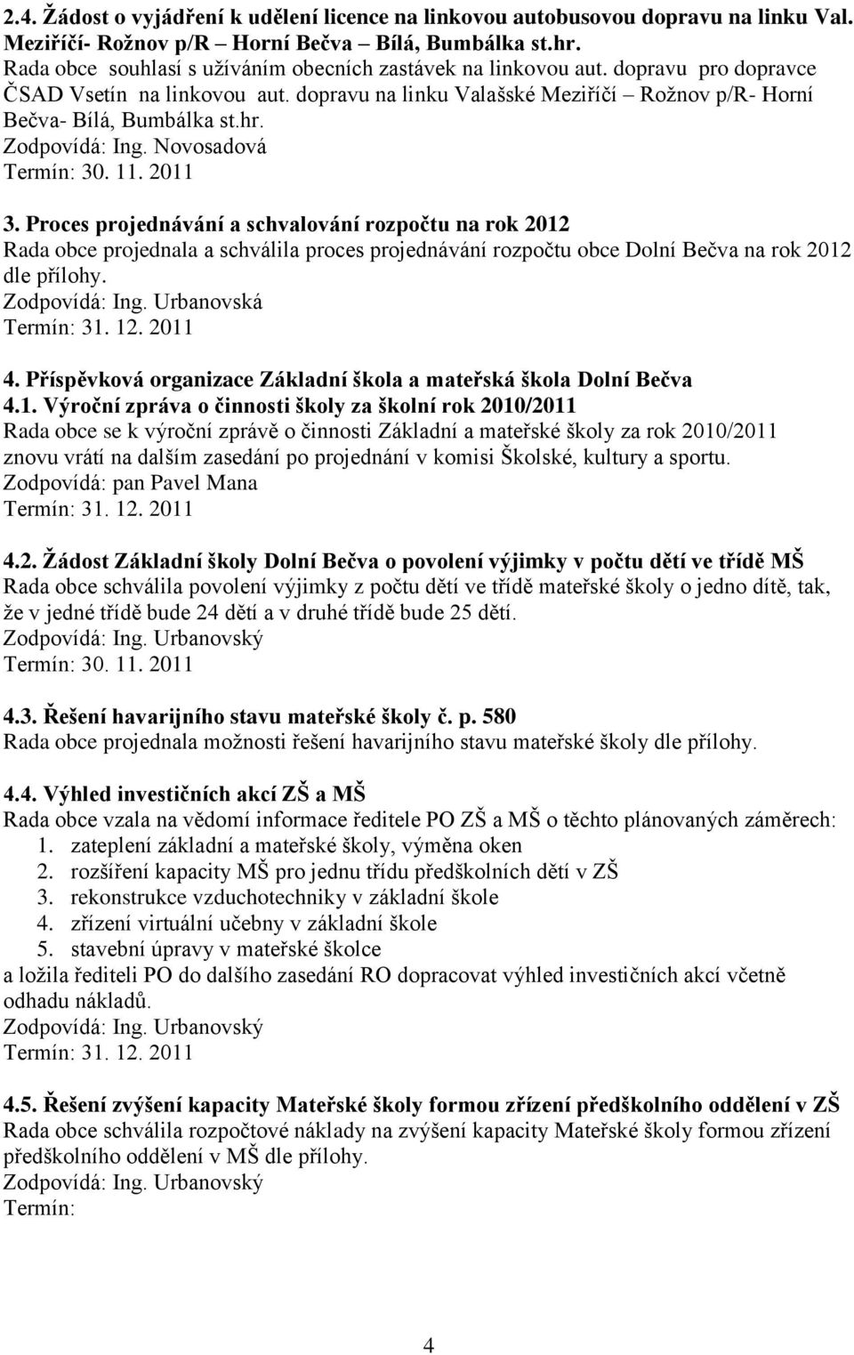 Proces projednávání a schvalování rozpočtu na rok 2012 Rada obce projednala a schválila proces projednávání rozpočtu obce Dolní Bečva na rok 2012 dle přílohy. 4.