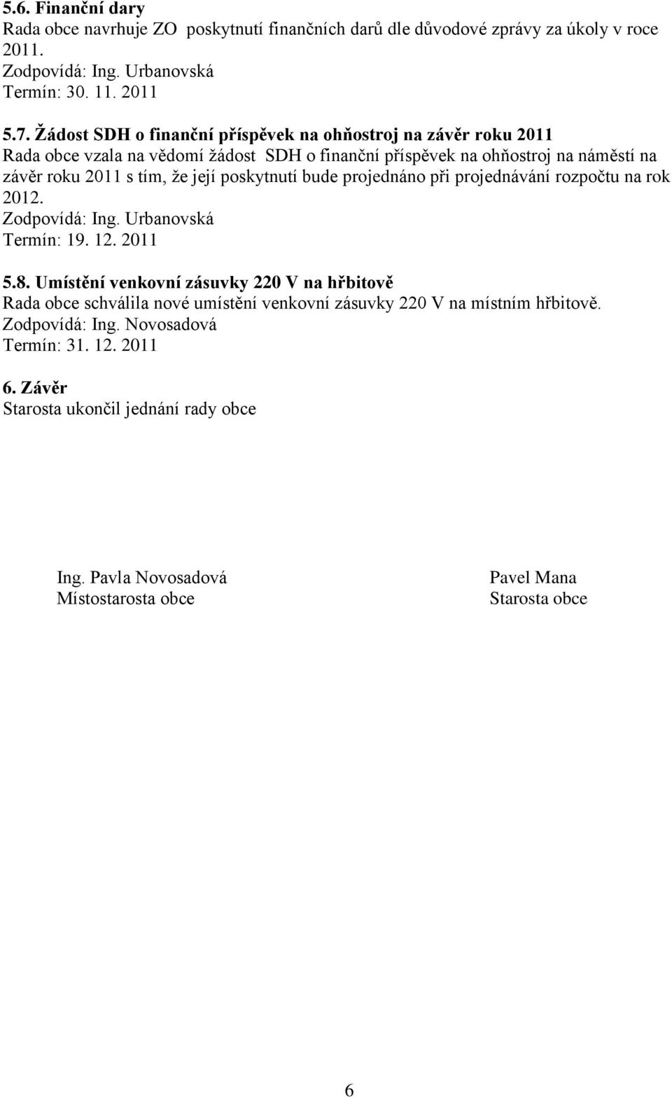 roku 2011 s tím, ţe její poskytnutí bude projednáno při projednávání rozpočtu na rok 2012. Termín: 19. 12. 2011 5.8.