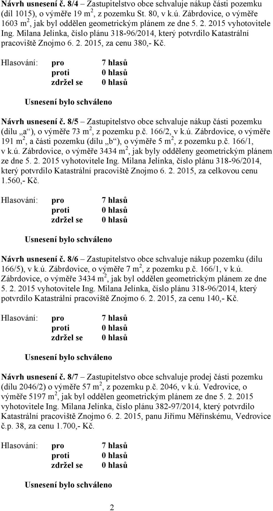 Návrh usnesení č. 8/5 Zastupitelstvo obce schvaluje nákup části pozemku (dílu a ), o výměře 73 m 2, z pozemku p.č. 166/2, v k.ú.