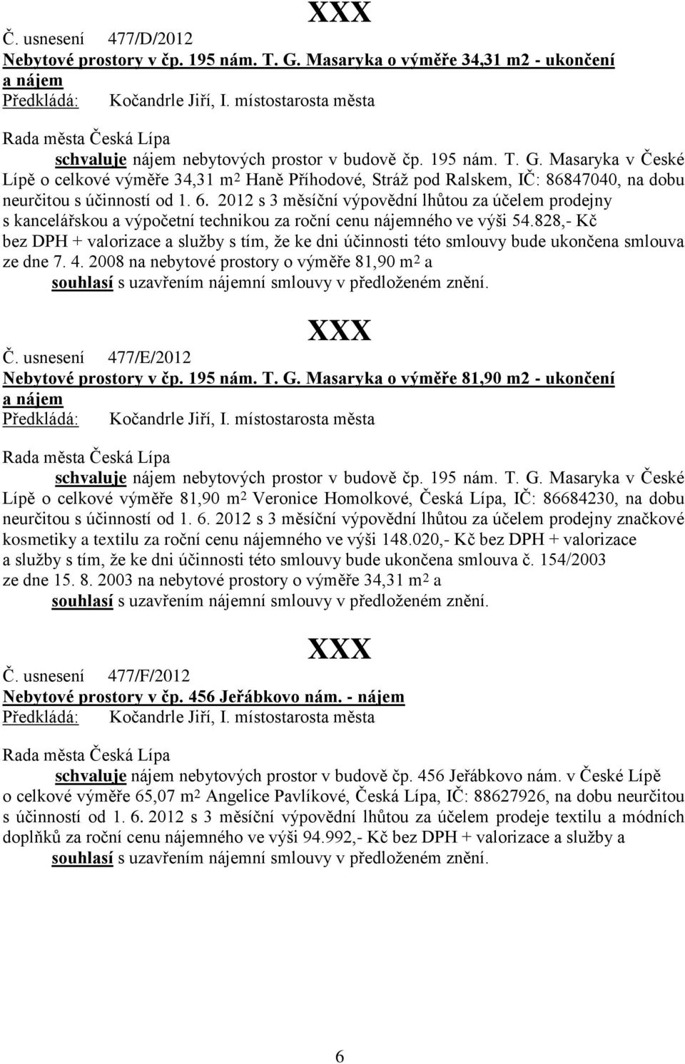 828,- Kč bez DPH + valorizace a služby s tím, že ke dni účinnosti této smlouvy bude ukončena smlouva ze dne 7. 4.