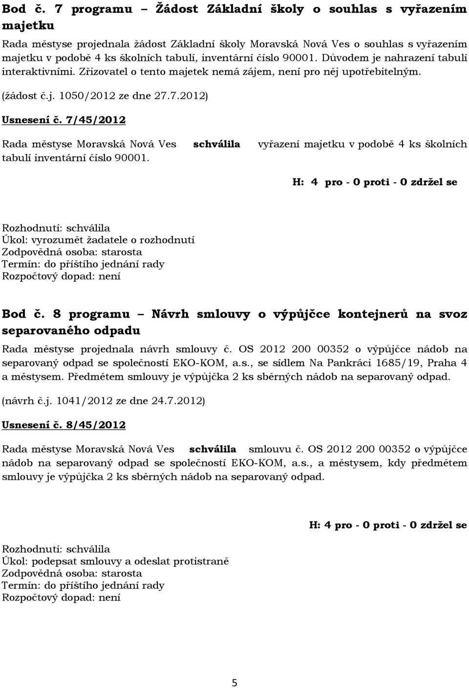 číslo 90001. Důvodem je nahrazení tabulí interaktivními. Zřizovatel o tento majetek nemá zájem, není pro něj upotřebitelným. (žádost č.j. 1050/2012 ze dne 27.7.2012) Usnesení č.