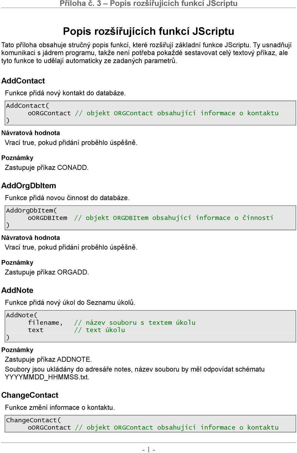 AddContact Funkce přidá nový kontakt do databáze. AddContact( oorgcontact // objekt ORGContact obsahující informace o kontaktu Vrací true, pokud přidání proběhlo úspěšně. Zastupuje příkaz CONADD.