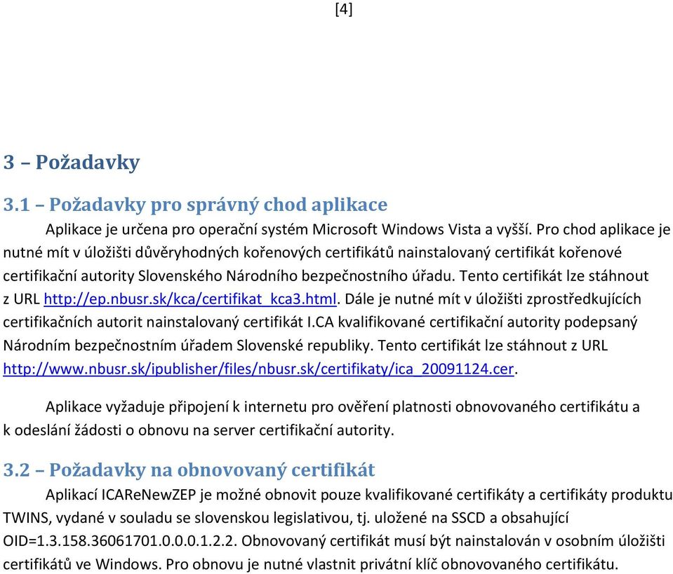 Tento certifikát lze stáhnout z URL http://ep.nbusr.sk/kca/certifikat_kca3.html. Dále je nutné mít v úložišti zprostředkujících certifikačních autorit nainstalovaný certifikát I.