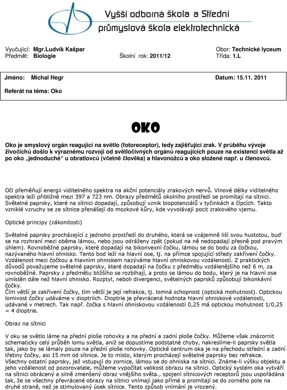 u členovců. Oči přeměňují energii viditelného spektra na akční potenciály zrakových nervů. Vlnové délky viditelného spektra leží přibližně mezi 397 a 723 nm.