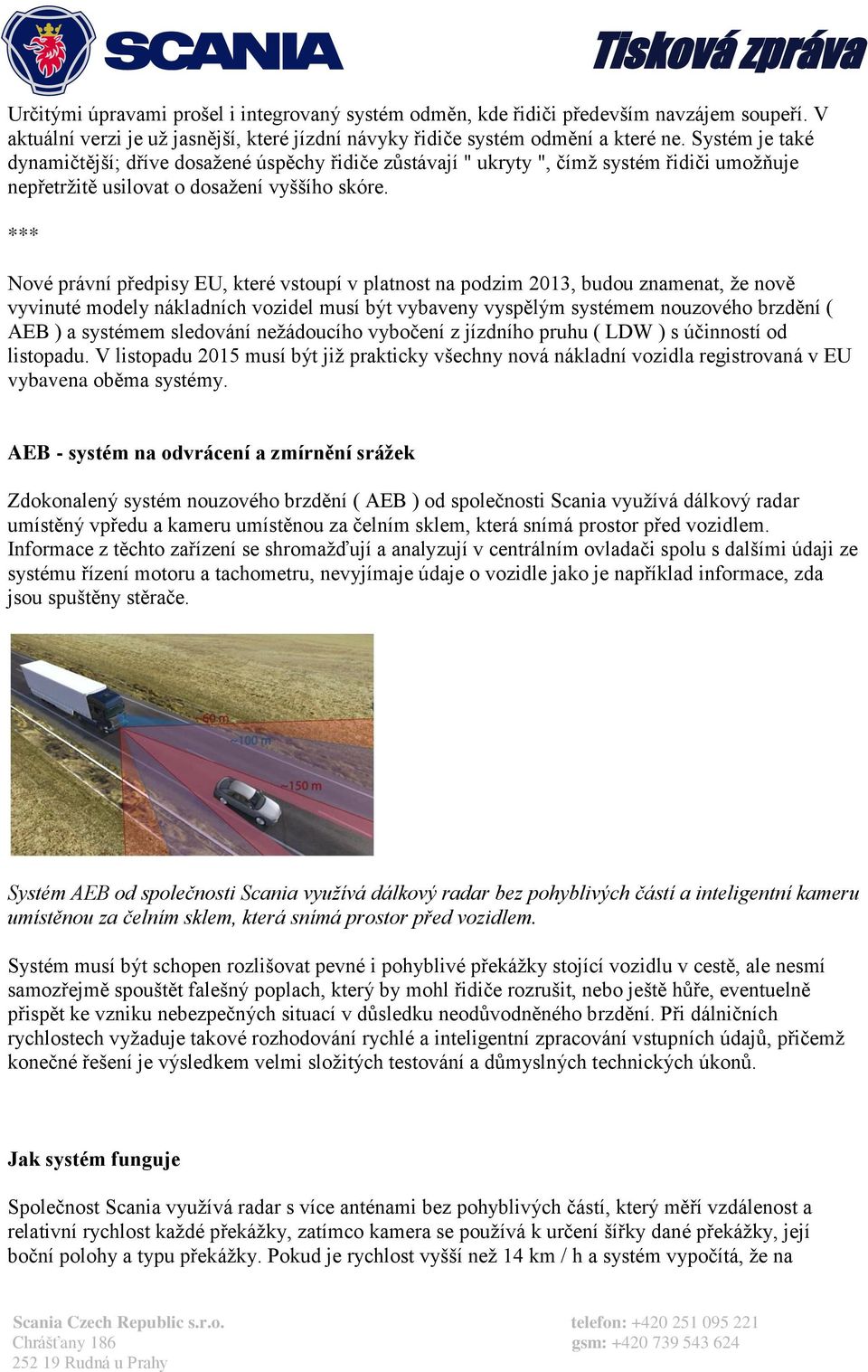 *** Nové právní předpisy EU, které vstoupí v platnost na podzim 2013, budou znamenat, že nově vyvinuté modely nákladních vozidel musí být vybaveny vyspělým systémem nouzového brzdění ( AEB ) a