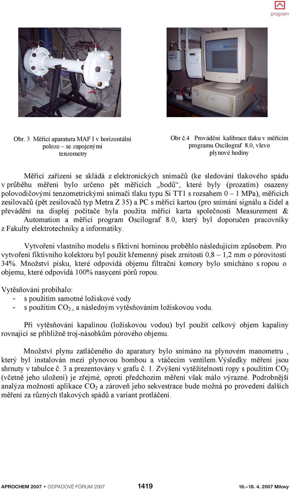 snímai tlaku typu Si TT1 s rozsahem 0 1 MPa), micích zesilova (pt zesilova typ Metra Z 35) a PC s micí kartou (pro snímání signálu a idel a pevádní na displej poítae byla použita micí karta