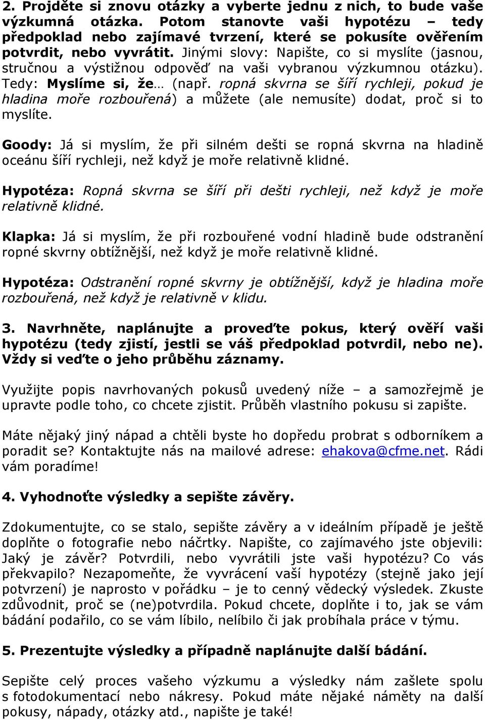 Jinými slovy: Napište, co si myslíte (jasnou, stručnou a výstižnou odpověď na vaši vybranou výzkumnou otázku). Tedy: Myslíme si, že (např.