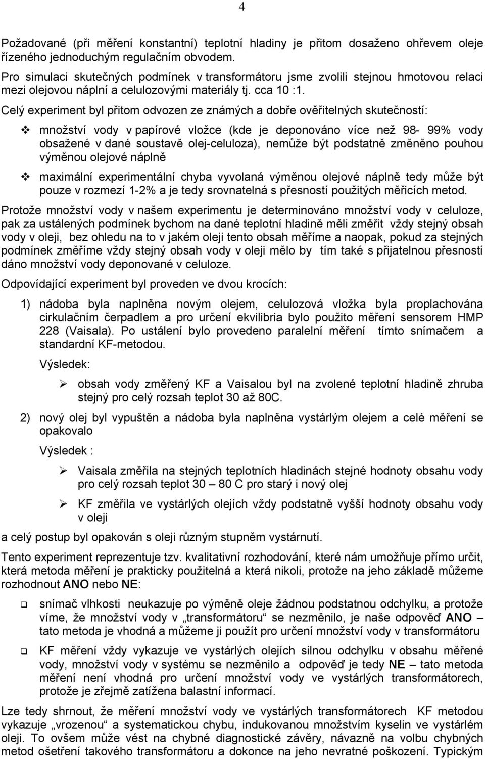 Celý experiment byl přitom odvozen ze známých a dobře ověřitelných skutečností: množství vody v papírové vložce (kde je deponováno více než 98-99% vody obsažené v dané soustavě olej-celuloza), nemůže