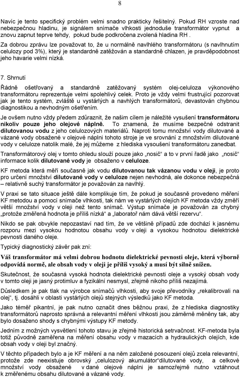 Za dobrou zprávu lze považovat to, že u normálně navlhlého transformátoru (s navlhnutím celulozy pod 3%), který je standardně zatěžován a standardně chlazen, je pravděpodobnost jeho havarie velmi