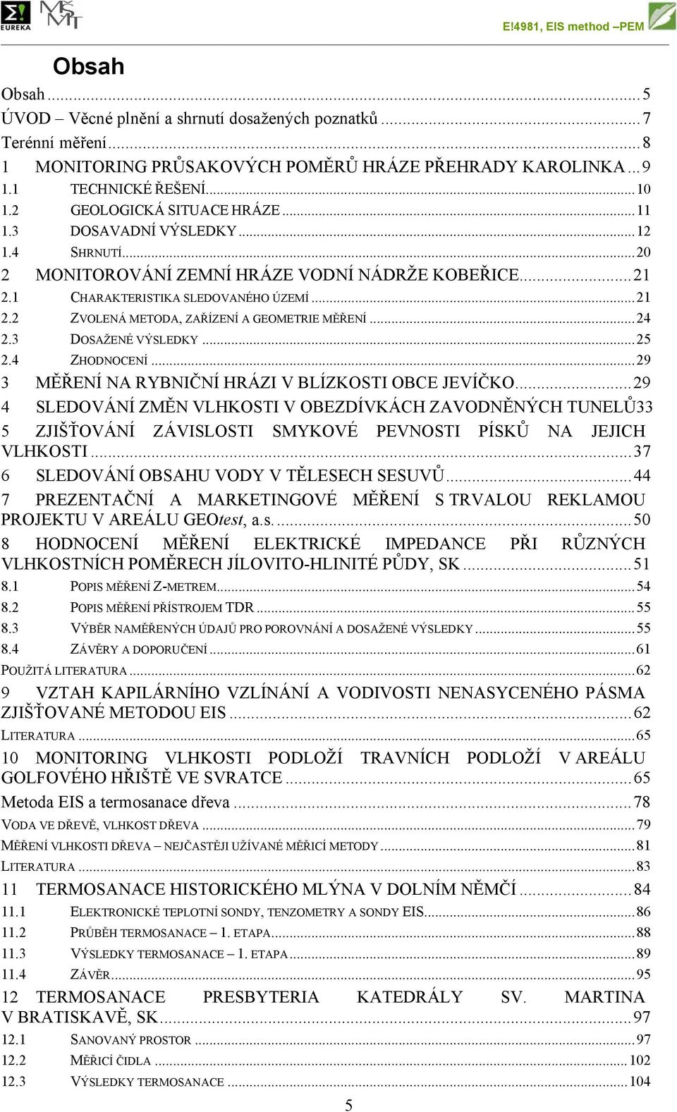 .. 24 2.3 DOSAŽENÉ VÝSLEDKY... 25 2.4 ZHODNOCENÍ... 29 3 MĚŘENÍ NA RYBNIČNÍ HRÁZI V BLÍZKOSTI OBCE JEVÍČKO.