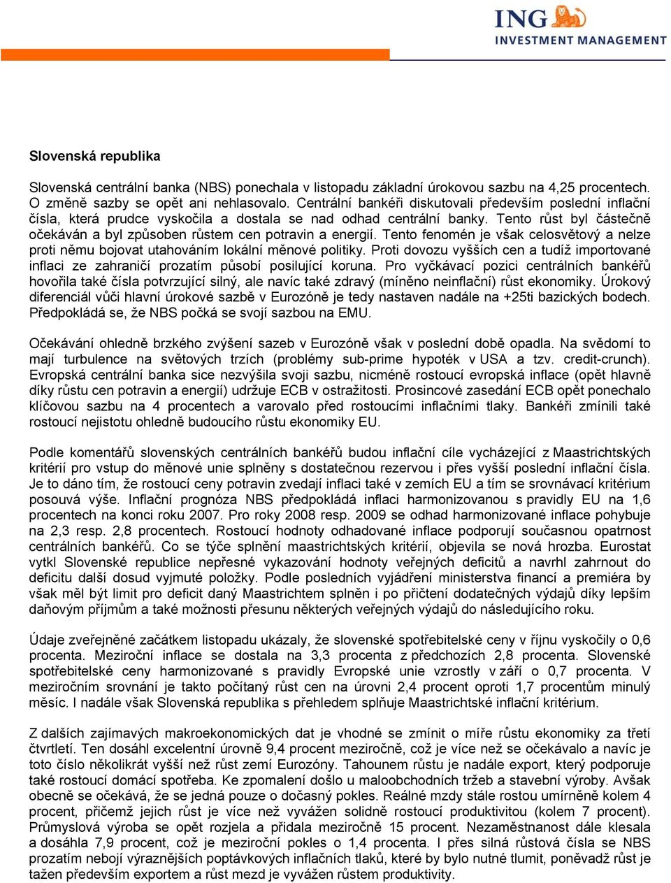 Tento růst byl částečně očekáván a byl způsoben růstem cen potravin a energií. Tento fenomén je však celosvětový a nelze proti němu bojovat utahováním lokální měnové politiky.