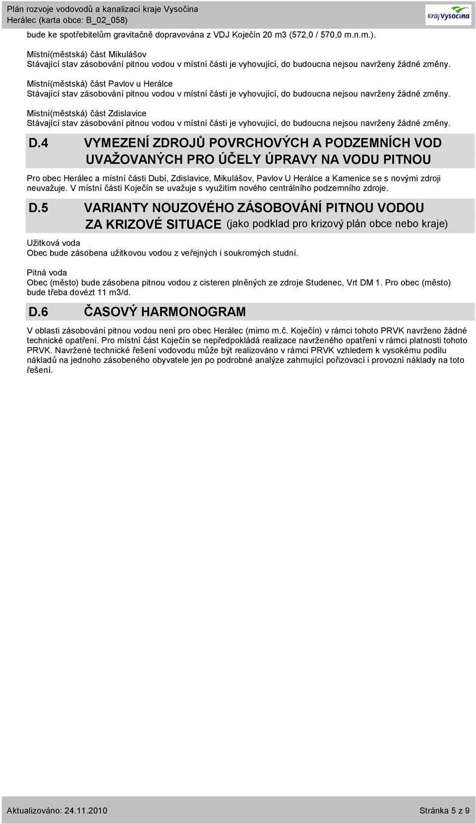 neuvažuje. V místní části Koječín se uvažuje s využitím nového centrálního podzemního zdroje. D.