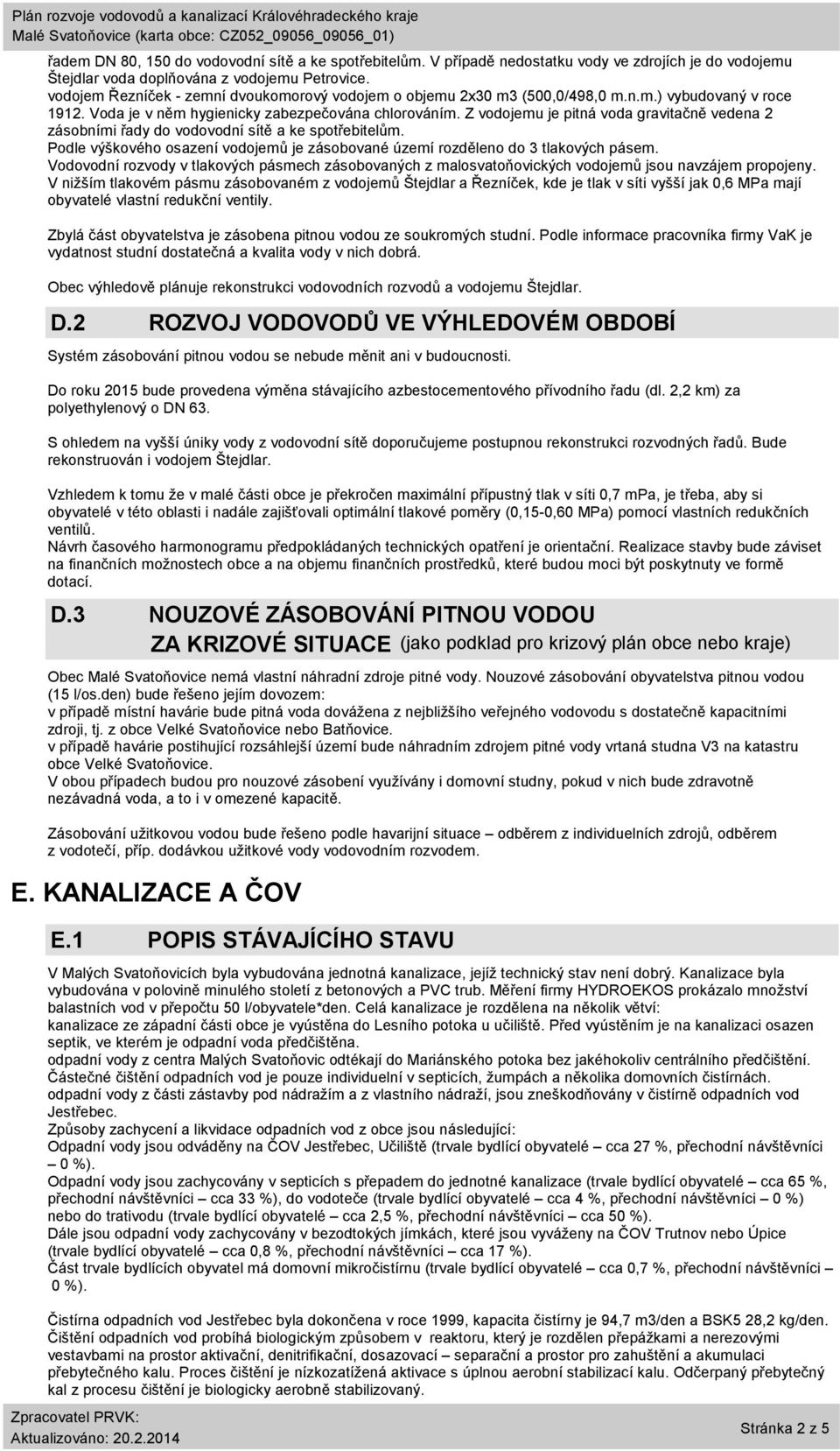 Z vodojemu je pitná voda gravitačně vedena 2 zásobními řady do vodovodní sítě a ke spotřebitelům. Podle výškového osazení vodojemů je zásobované území rozděleno do 3 tlakových pásem.