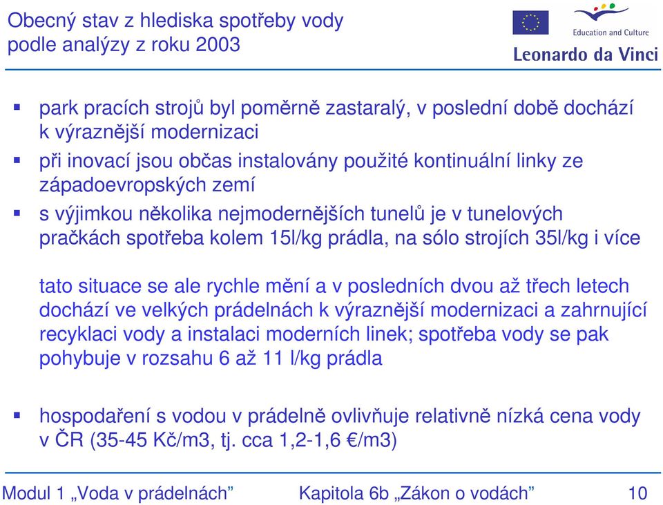se ale rychle mění a v posledních dvou až třech letech dochází ve velkých prádelnách k výraznější modernizaci a zahrnující recyklaci vody a instalaci moderních linek; spotřeba vody se pak