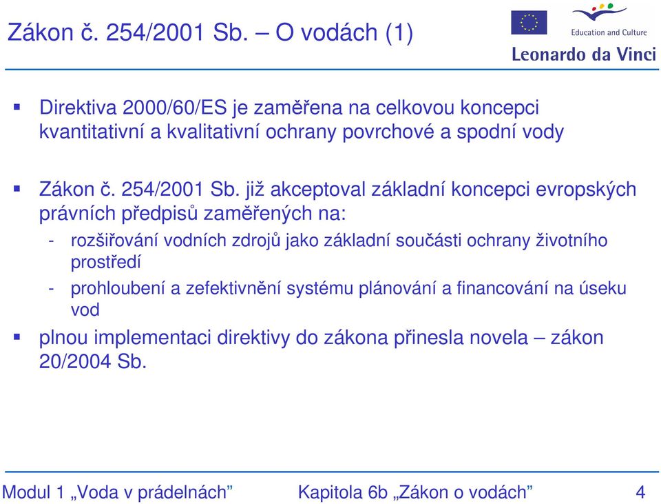 akceptoval základní koncepci evropských právních předpisů zaměřených na: - rozšiřování vodních zdrojů jako základní součásti ochrany