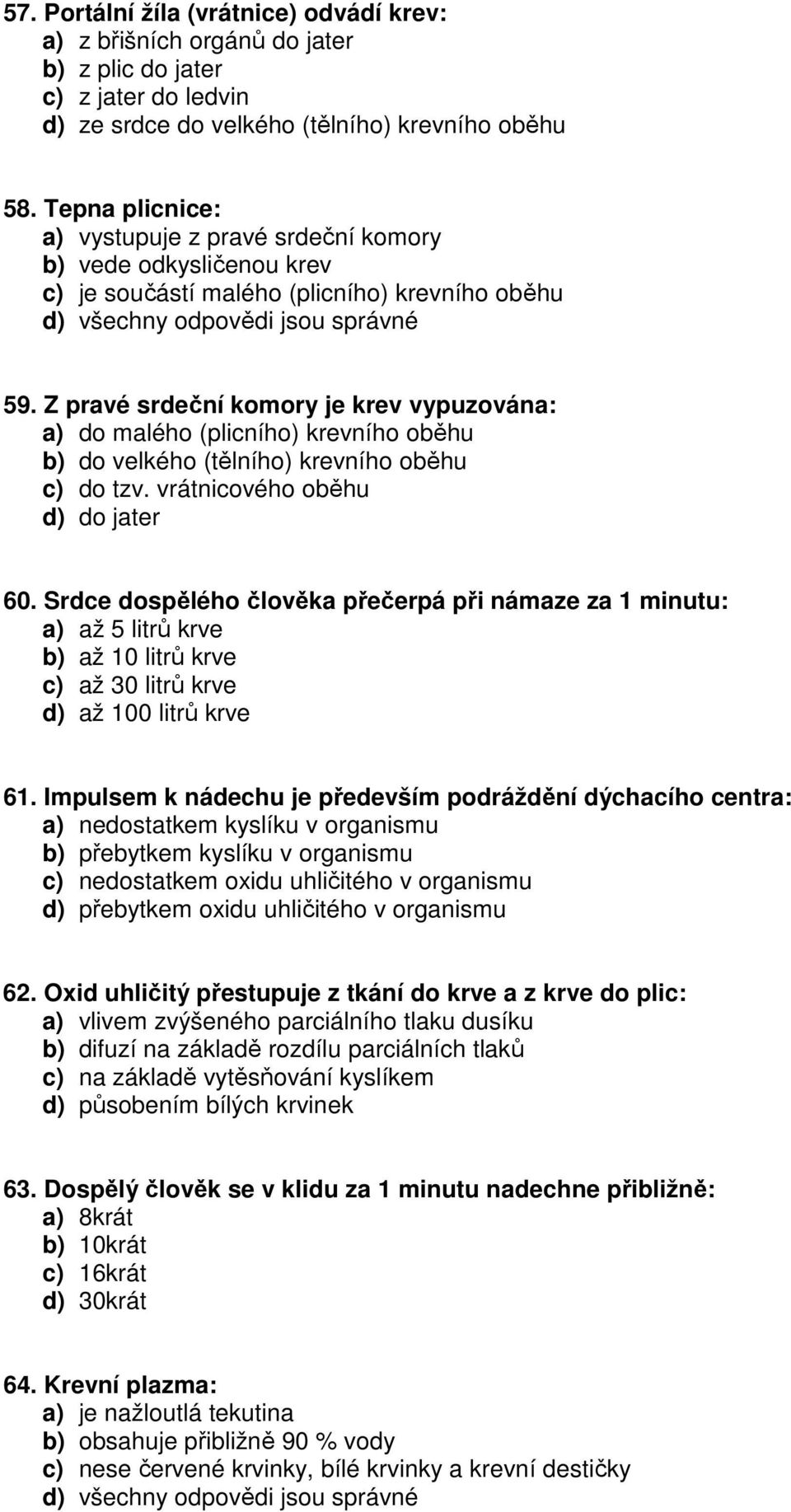 Z pravé srdeční komory je krev vypuzována: a) do malého (plicního) krevního oběhu b) do velkého (tělního) krevního oběhu c) do tzv. vrátnicového oběhu d) do jater 60.