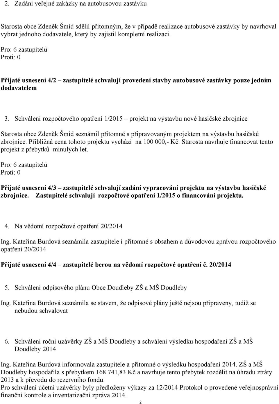 Schválení rozpočtového opatření 1/2015 projekt na výstavbu nové hasičské zbrojnice Starosta obce Zdeněk Šmíd seznámil přítomné s připravovaným projektem na výstavbu hasičské zbrojnice.