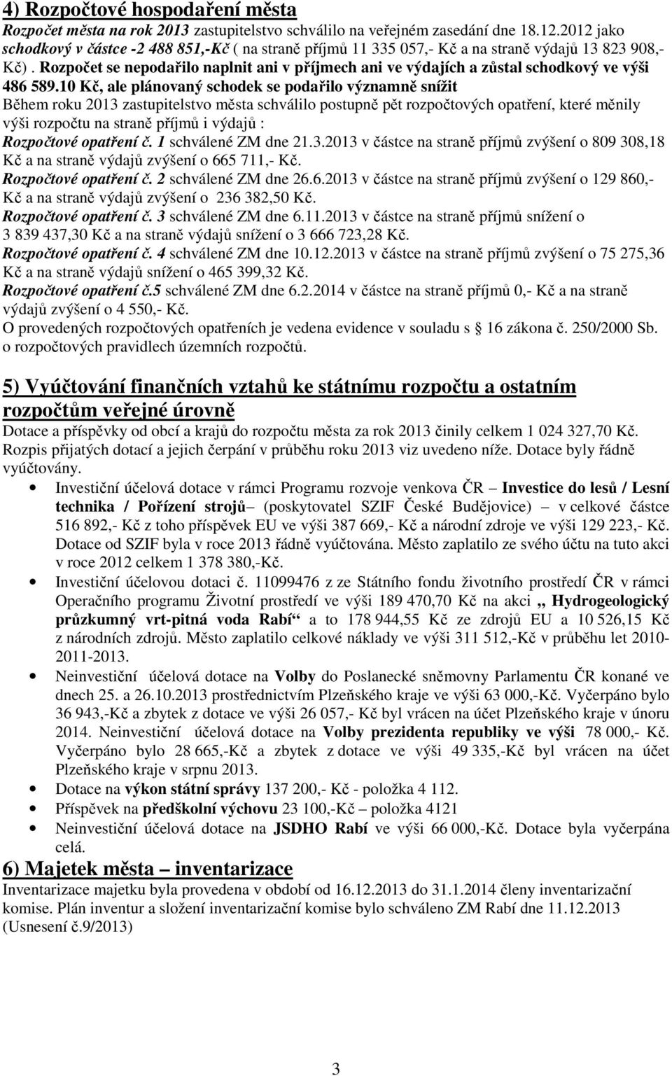 Rozpočet se nepodařilo naplnit ani v příjmech ani ve výdajích a zůstal schodkový ve výši 486 589.