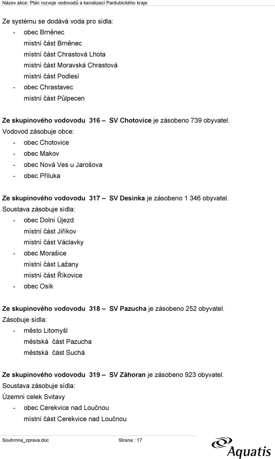 Vodovod zásobuje obce: - obec Chotovice - obec Makov - obec Nová Ves u Jarošova - obec Příluka Ze skupinového vodovodu 317 SV Desinka je zásobeno 1 346 obyvatel.