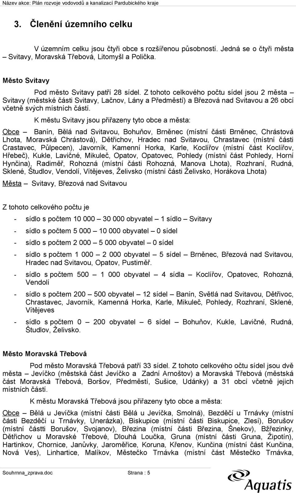 K městu Svitavy jsou přiřazeny tyto obce a města: Obce Banín, Bělá nad Svitavou, Bohuňov, Brněnec (místní části Brněnec, Chrástová Lhota, Moravská Chrástová), Dětřichov, Hradec nad Svitavou,