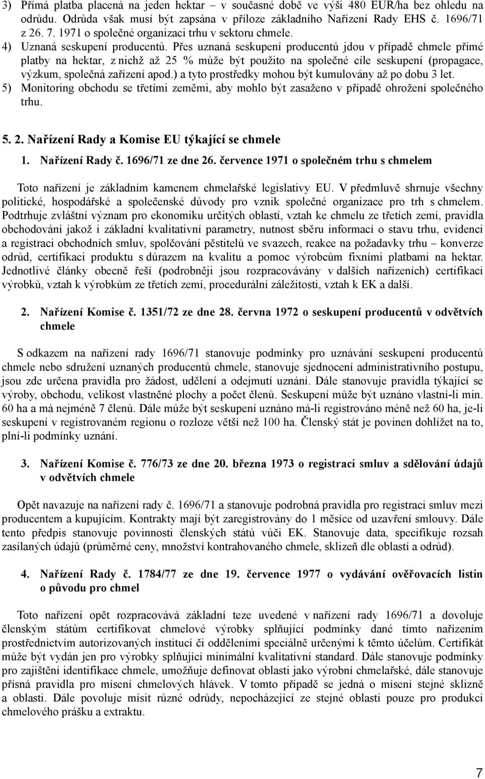 Přes uznaná seskupení producentů jdou v případě chmele přímé platby na hektar, z nichž až 25 % může být použito na společné cíle seskupení (propagace, výzkum, společná zařízení apod.