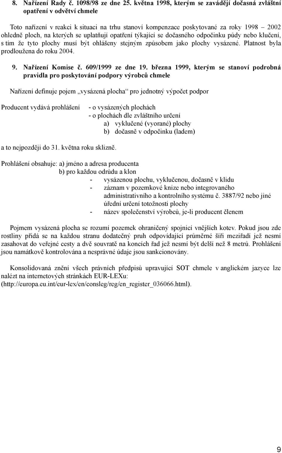 uplatňují opatření týkající se dočasného odpočinku půdy nebo klučení, s tím že tyto plochy musí být ohlášeny stejným způsobem jako plochy vysázené. Platnost byla prodloužena do roku 2004. 9.