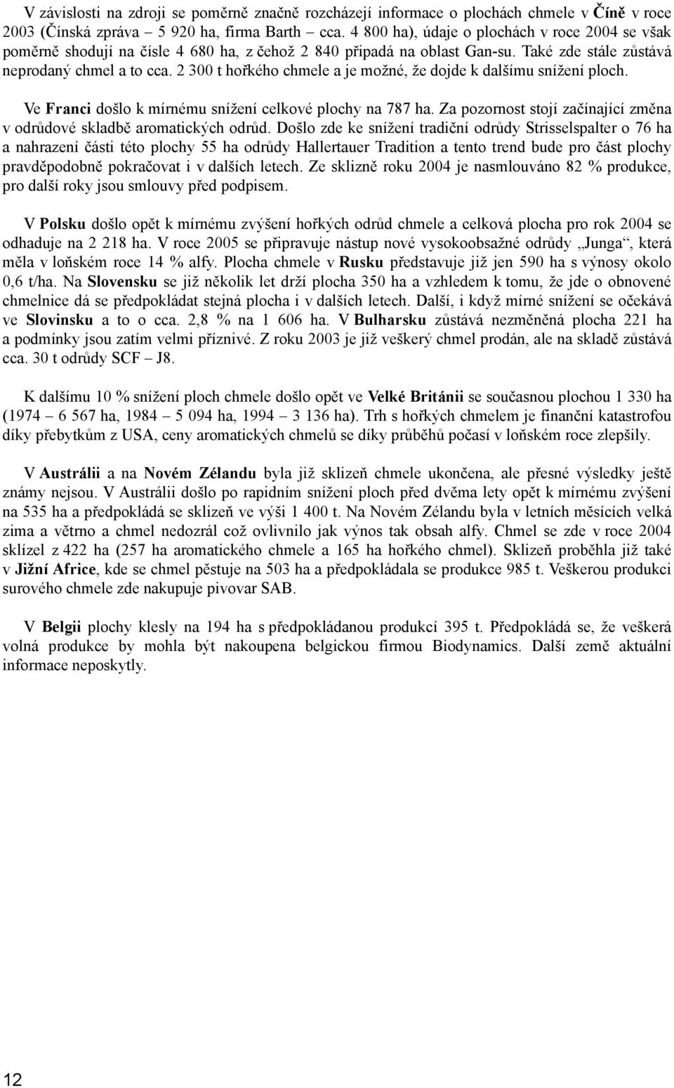 2 300 t hořkého chmele a je možné, že dojde k dalšímu snížení ploch. Ve Franci došlo k mírnému snížení celkové plochy na 787 ha.