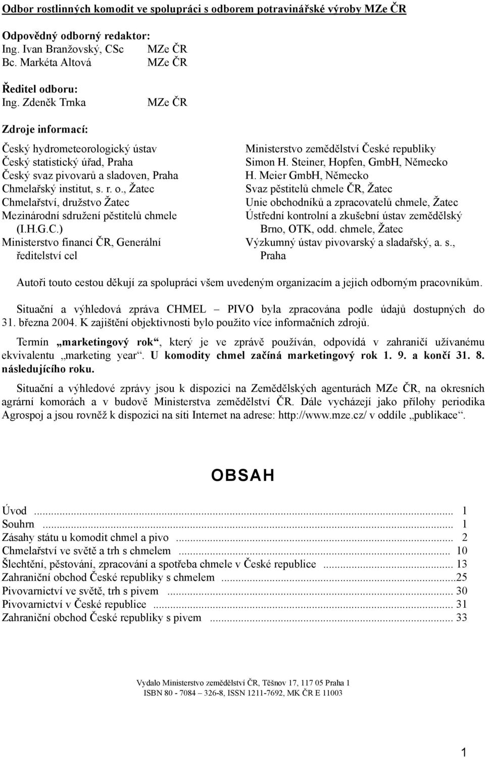 , Žatec Chmelařství, družstvo Žatec Mezinárodní sdružení pěstitelů chmele (I.H.G.C.) Ministerstvo financí ČR, Generální ředitelství cel Ministerstvo zemědělství České republiky Simon H.