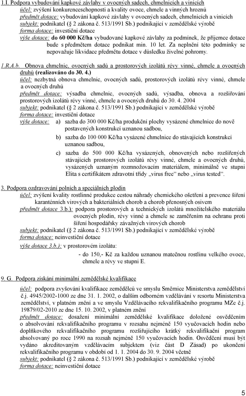 ) podnikající v zemědělské výrobě forma dotace: investiční dotace výše dotace: do 60 000 Kč/ha vybudované kapkové závlahy za podmínek, že příjemce dotace bude s předmětem dotace podnikat min. 10 let.