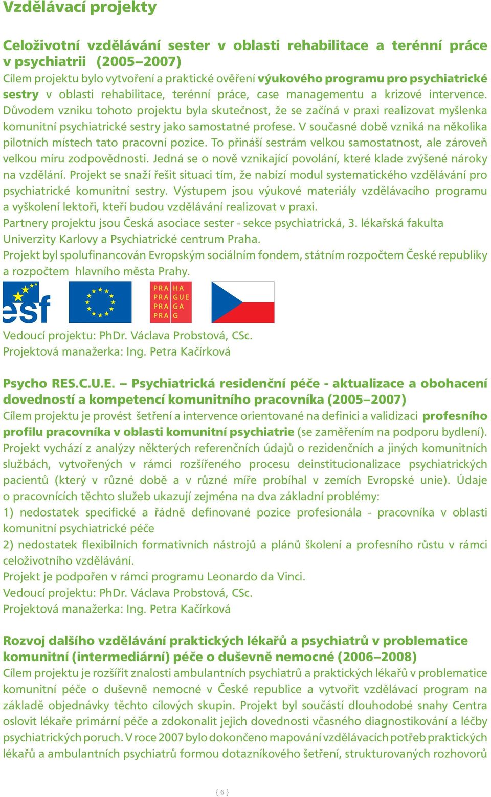 Důvodem vzniku tohoto projektu byla skutečnost, že se začíná v praxi realizovat myšlenka komunitní psychiatrické sestry jako samostatné profese.