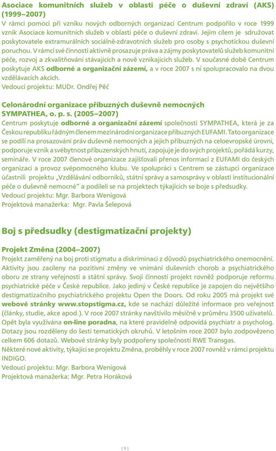 V rámci své činnosti aktivně prosazuje práva a zájmy poskytovatelů služeb komunitní péče, rozvoj a zkvalitňování stávajících a nově vznikajících služeb.