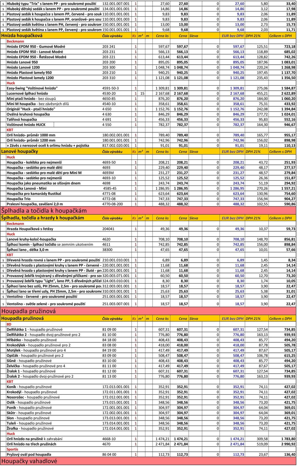 001.001.001 použití 1 13,00 13,00 0 13,00 2,73 15,73 s Plastový sedák květina s lanem PP, červený - pro soukromé 150.001.001.001 použití 1 9,68 9,68 0 9,68 2,03 11,71 Hnízda houpačková Číslo výrobku