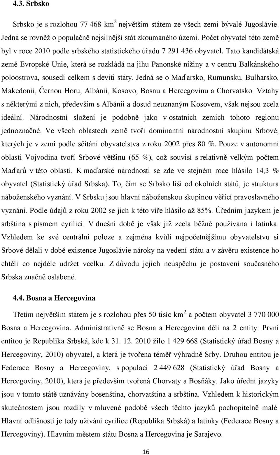 Tato kandidátská země Evropské Unie, která se rozkládá na jihu Panonské nížiny a v centru Balkánského poloostrova, sousedí celkem s devíti státy.
