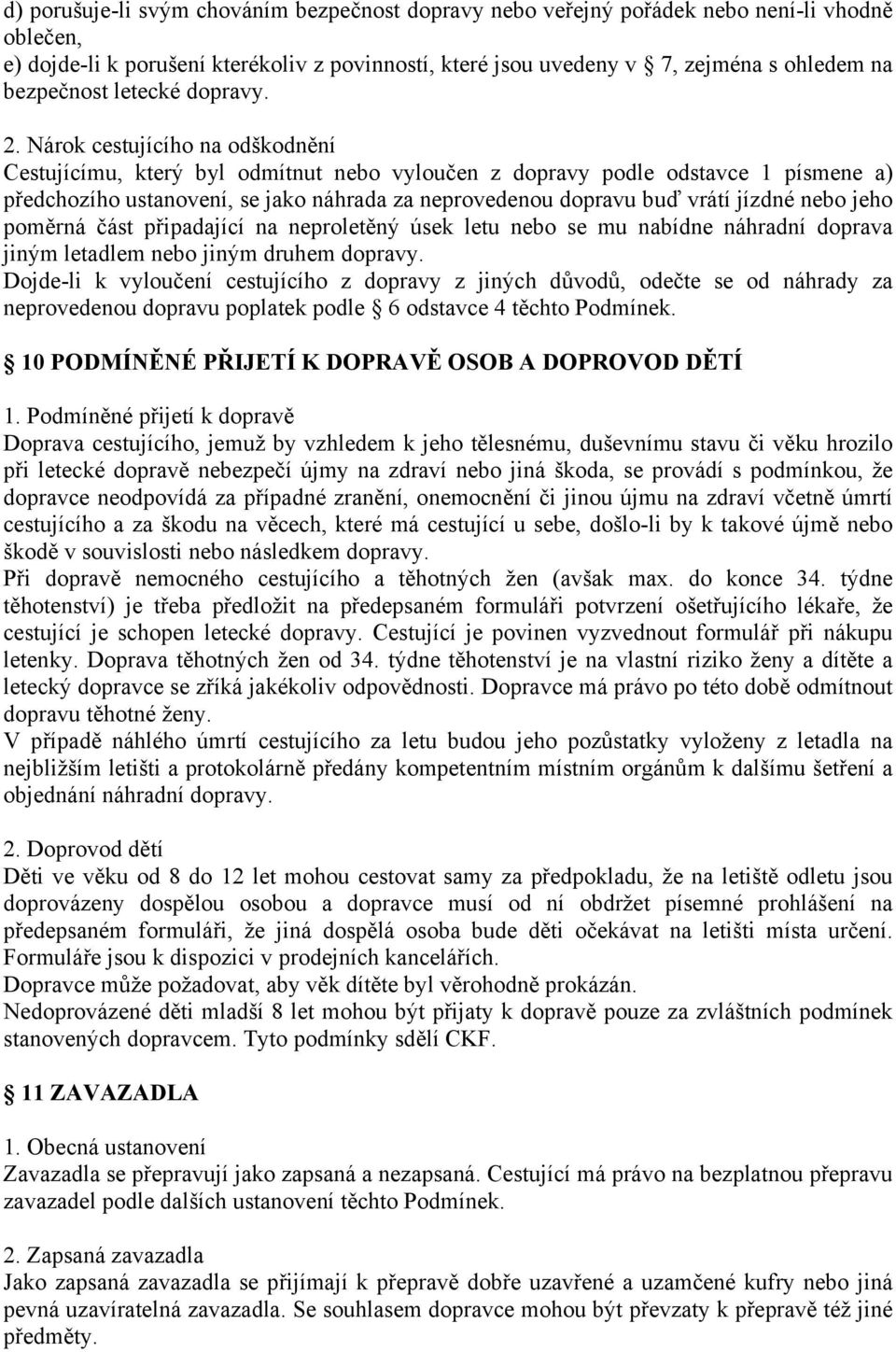 Nárok cestujícího na odškodnění Cestujícímu, který byl odmítnut nebo vyloučen z dopravy podle odstavce 1 písmene a) předchozího ustanovení, se jako náhrada za neprovedenou dopravu buď vrátí jízdné