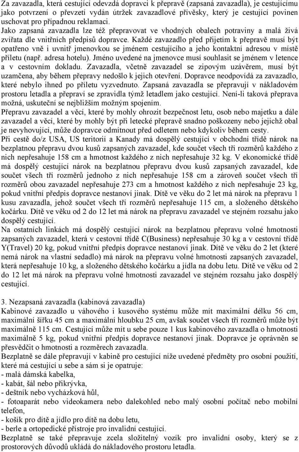 Každé zavazadlo před přijetím k přepravě musí být opatřeno vně i uvnitř jmenovkou se jménem cestujícího a jeho kontaktní adresou v místě příletu (např. adresa hotelu).